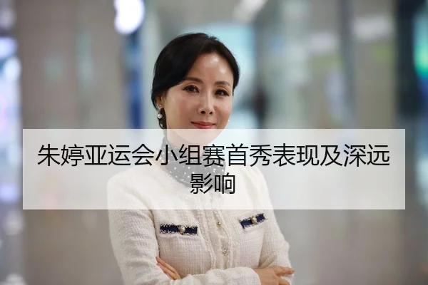 朱婷亚运会小组赛首秀表现及深远影响